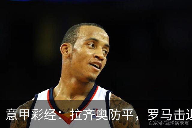 意甲彩经：拉齐奥防平，罗马击退国米